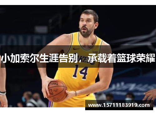 小加索尔生涯告别，承载着篮球荣耀